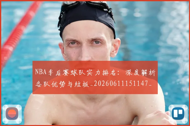 NBA季后赛球队实力排名:深度解析各队优势与短板_20260611151147_20260702165401_20260714212238