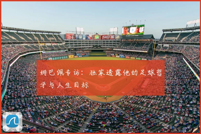 姆巴佩专访:独家透露他的足球哲学与人生目标