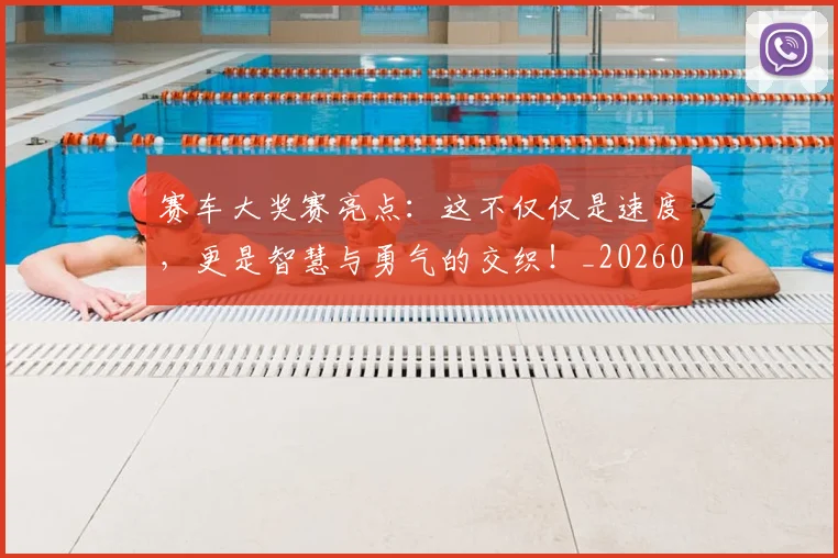 赛车大奖赛亮点:这不仅仅是速度,更是智慧与勇气的交织!_20260711202226