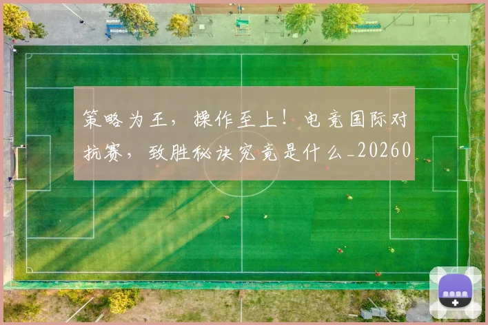 策略为王,操作至上!电竞国际对抗赛,致胜秘诀究竟是什么_20260708195707_20260802170227