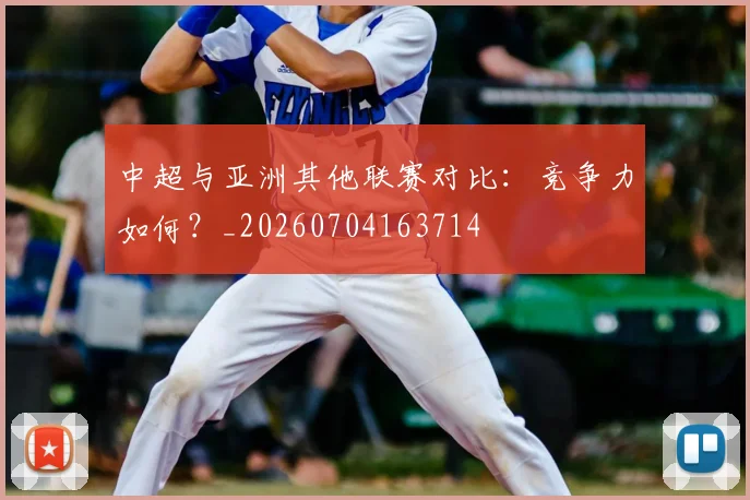 中超与亚洲其他联赛对比:竞争力如何?_20260704163714