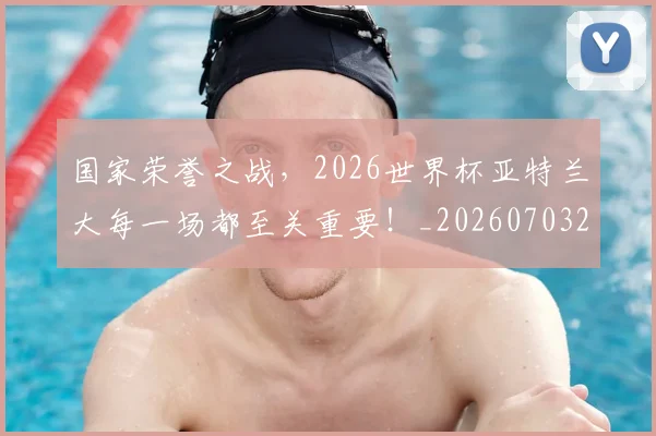 国家荣誉之战,2026世界杯亚特兰大每一场都至关重要!_20260703222750