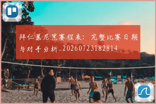 拜仁慕尼黑赛程表:完整比赛日期与对手分析_20260723182814
