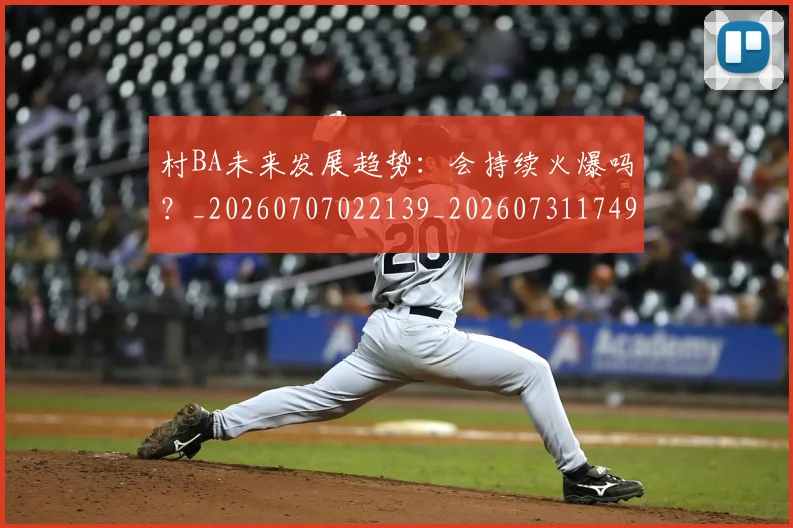 村BA未来发展趋势：会持续火爆吗？_20260707022139_20260731174921