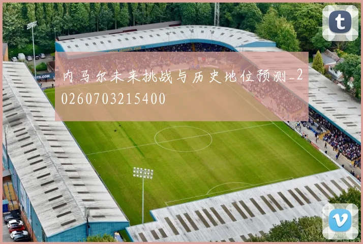内马尔未来挑战与历史地位预测_20260703215400