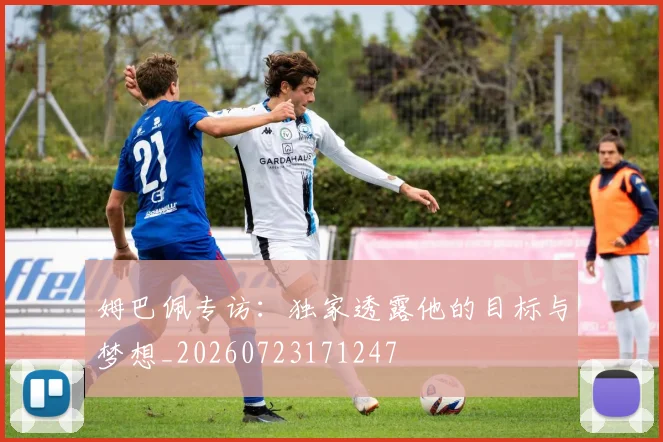 姆巴佩专访:独家透露他的目标与梦想_20260723171247