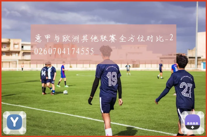 意甲与欧洲其他联赛全方位对比_20260704174555