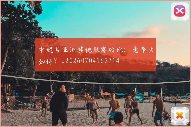 中超与亚洲其他联赛对比:竞争力如何?_20260704163714