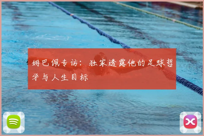 姆巴佩专访:独家透露他的足球哲学与人生目标