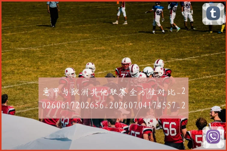意甲与欧洲其他联赛全方位对比_20260617202656_20260704174557_20260723173842