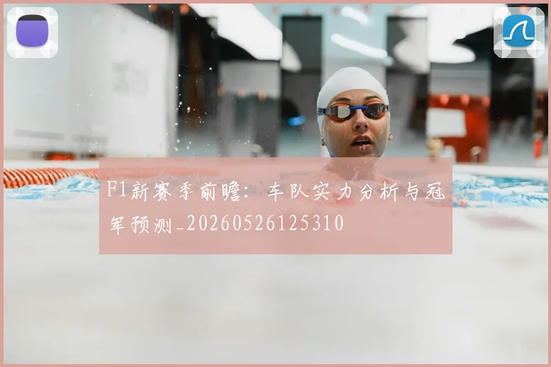 F1新赛季前瞻：车队实力分析与冠军预测_20260526125310
