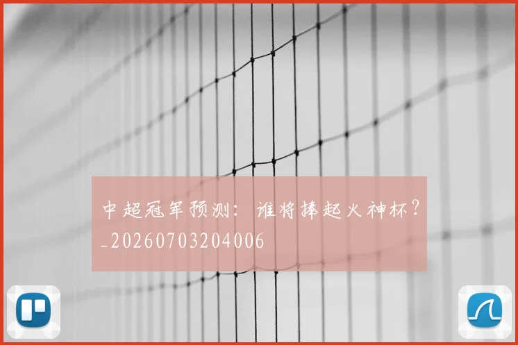 中超冠军预测:谁将捧起火神杯?_20260703204006