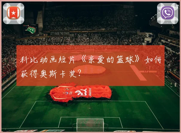 科比动画短片《亲爱的篮球》如何获得奥斯卡奖?