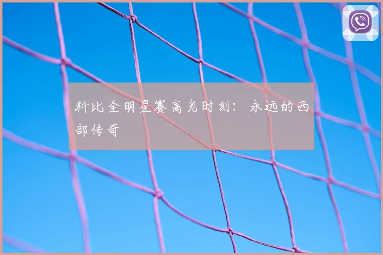 科比全明星赛高光时刻:永远的西部传奇