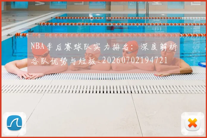 NBA季后赛球队实力排名:深度解析各队优势与短板_20260702194721