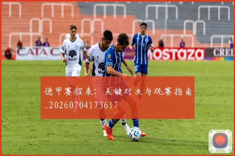 德甲赛程表:关键对决与观赛指南_20260704173617