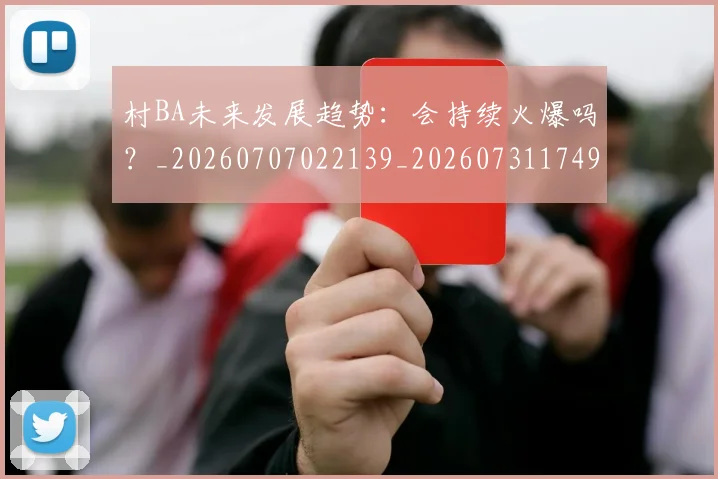 村BA未来发展趋势：会持续火爆吗？_20260707022139_20260731174921