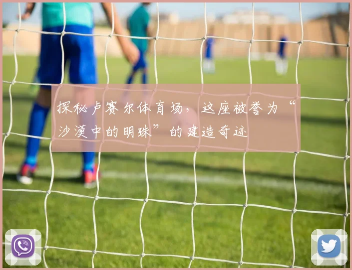 探秘卢赛尔体育场,这座被誉为“沙漠中的明珠”的建造奇迹