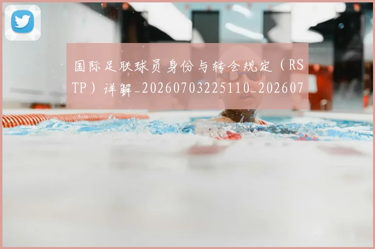 国际足联球员身份与转会规定(RSTP)详解_20260703225110_20260719170650