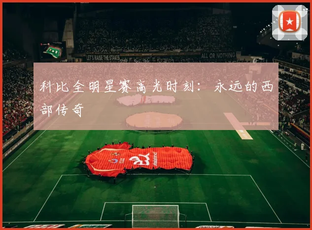 科比全明星赛高光时刻:永远的西部传奇
