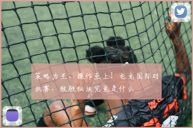 策略为王,操作至上!电竞国际对抗赛,致胜秘诀究竟是什么