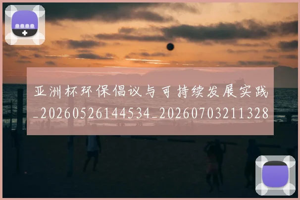 亚洲杯环保倡议与可持续发展实践_20260526144534_20260703211328_20260717235354