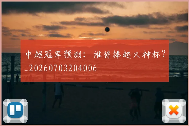 中超冠军预测:谁将捧起火神杯?_20260703204006