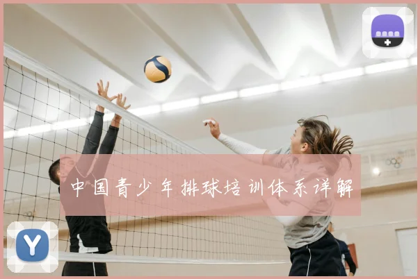 中国青少年排球培训体系详解